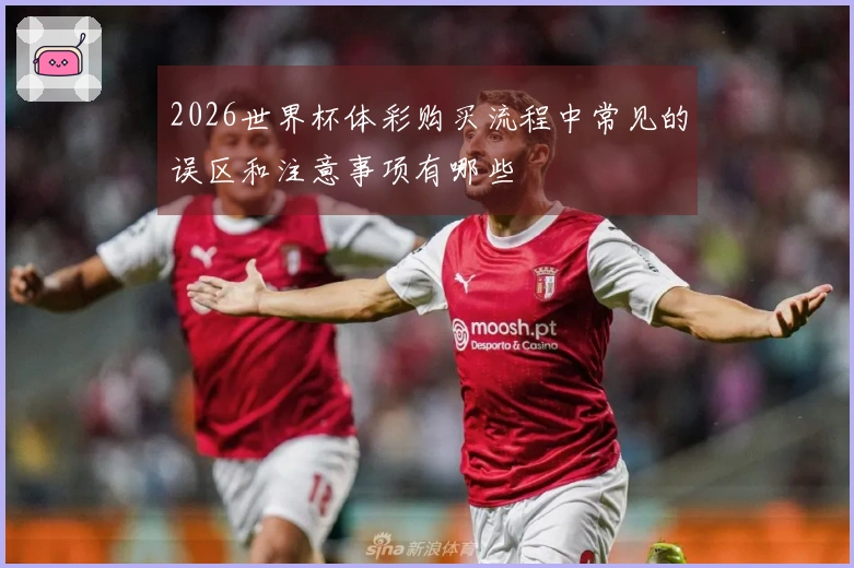 2026世界杯体彩购买流程中常见的误区和注意事项有哪些