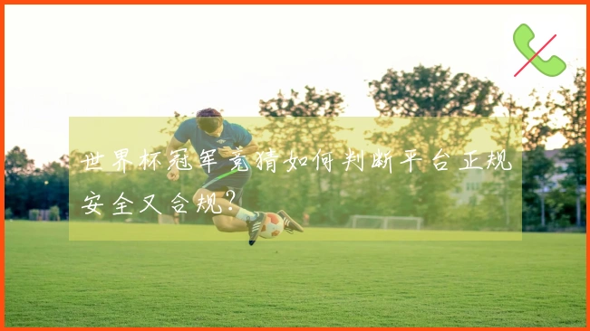 世界杯冠军竞猜如何判断平台正规安全又合规？
