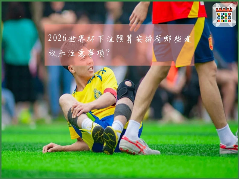 2026世界杯下注预算安排有哪些建议和注意事项？
