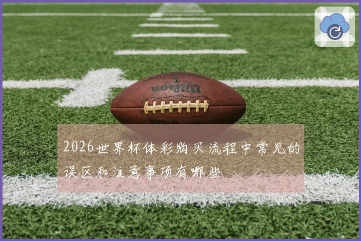 2026世界杯体彩购买流程中常见的误区和注意事项有哪些