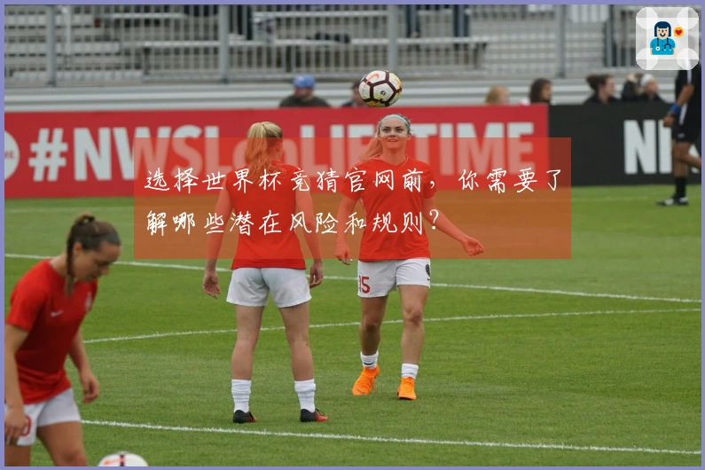选择世界杯竞猜官网前，你需要了解哪些潜在风险和规则？