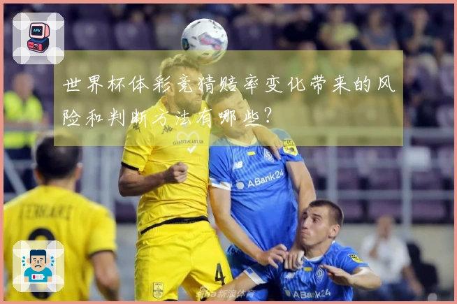 世界杯体彩竞猜赔率变化带来的风险和判断方法有哪些？