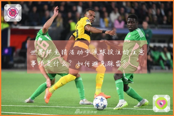 世界杯竞猜活动中滚球投注的注意事项是什么？如何避免踩雷？