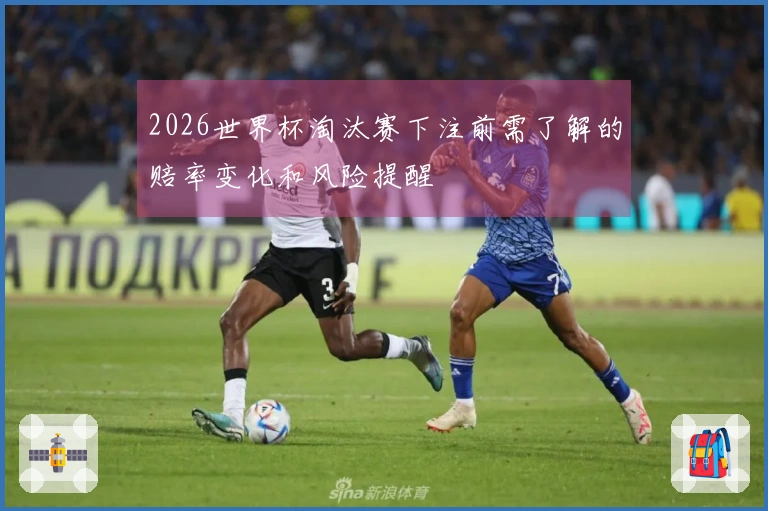 2026世界杯淘汰赛下注前需了解的赔率变化和风险提醒