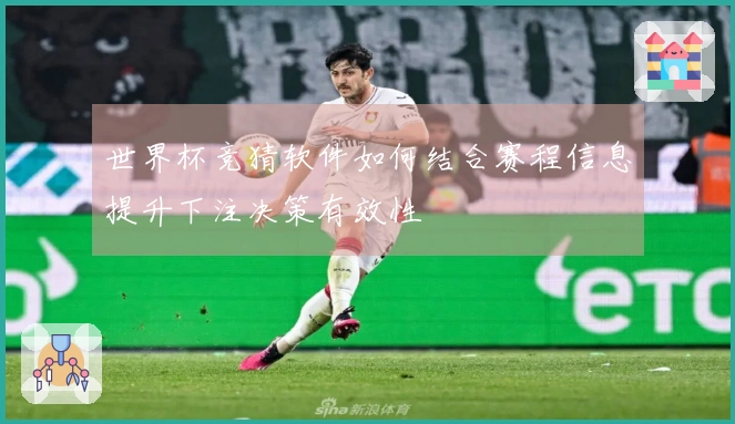 世界杯竞猜软件如何结合赛程信息提升下注决策有效性