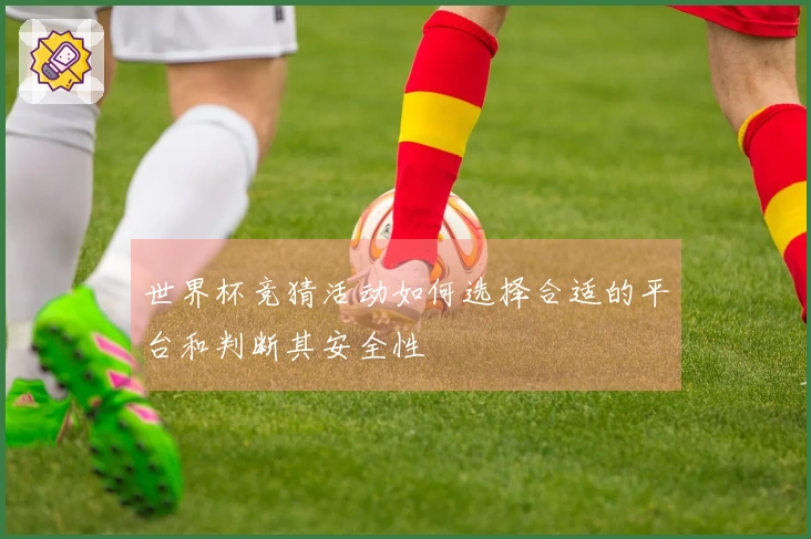世界杯竞猜活动如何选择合适的平台和判断其安全性