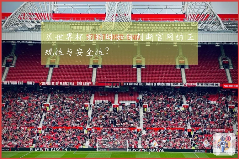 买世界杯竞猜时如何判断官网的正规性与安全性？