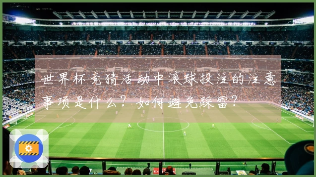 世界杯竞猜活动中滚球投注的注意事项是什么？如何避免踩雷？