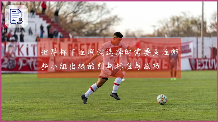 世界杯下注网站选择时需要关注哪些小组出线的判断标准与技巧