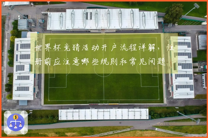 世界杯竞猜活动开户流程详解，注册前应注意哪些规则和常见问题