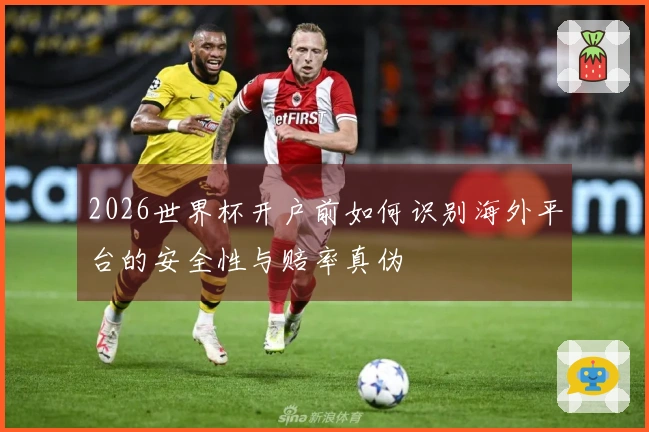 2026世界杯开户前如何识别海外平台的安全性与赔率真伪