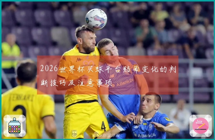 2026世界杯买球平台赔率变化的判断技巧及注意事项