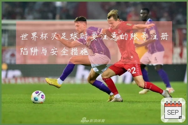 世界杯买足球时要注意的账号注册陷阱与安全措施