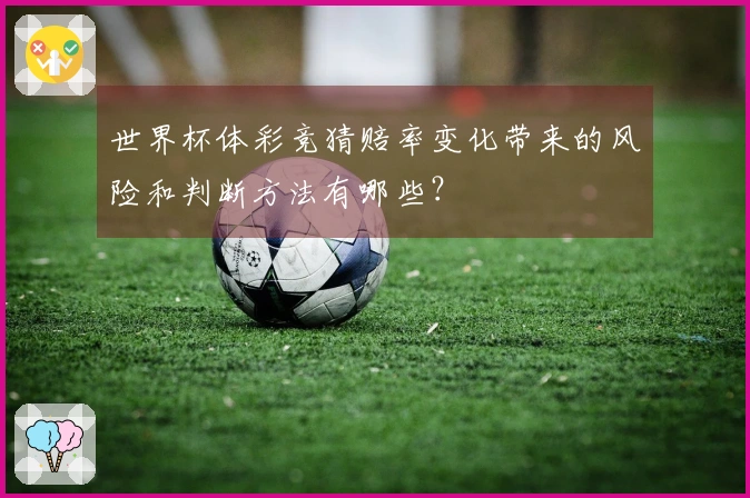 世界杯体彩竞猜赔率变化带来的风险和判断方法有哪些？