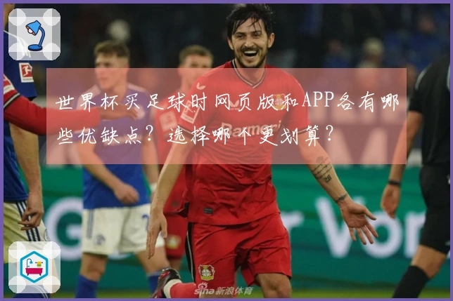 世界杯买足球时网页版和APP各有哪些优缺点？选择哪个更划算？