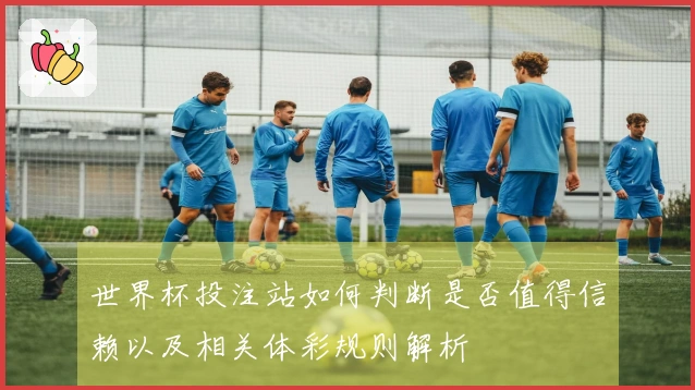 世界杯投注站如何判断是否值得信赖以及相关体彩规则解析